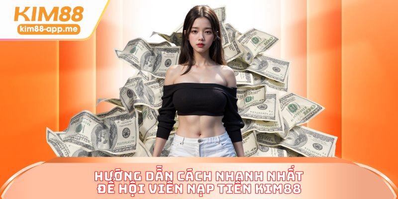 Hướng dẫn cách nhanh nhất để hội viên nạp tiền KIM88
