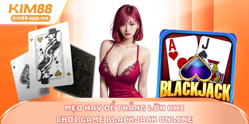 Mẹo hay để thắng lớn khi chơi game Blackjack online Mẹo hay để thắng lớn khi chơi game Blackjack online
