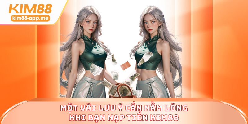 Một vài lưu ý cần nằm lòng khi bạn nạp tiền KIM88